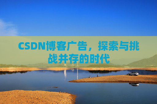 CSDN博客广告，探索与挑战并存的时代