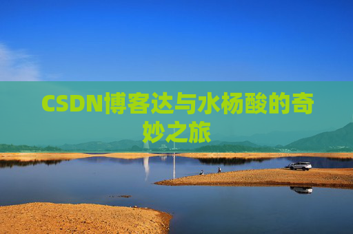 CSDN博客达与水杨酸的奇妙之旅