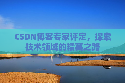 CSDN博客专家评定，探索技术领域的精英之路